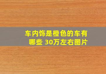 车内饰是橙色的车有哪些 30万左右图片